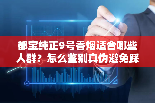 都宝纯正9号香烟适合哪些人群？怎么鉴别真伪避免踩坑？